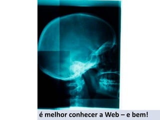 é melhor conhecer a Web – e bem!