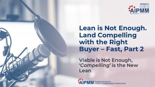 Lean is Not Enough. Land Compelling with the Right Buyer - Fast Part 2: Viable is not enough.