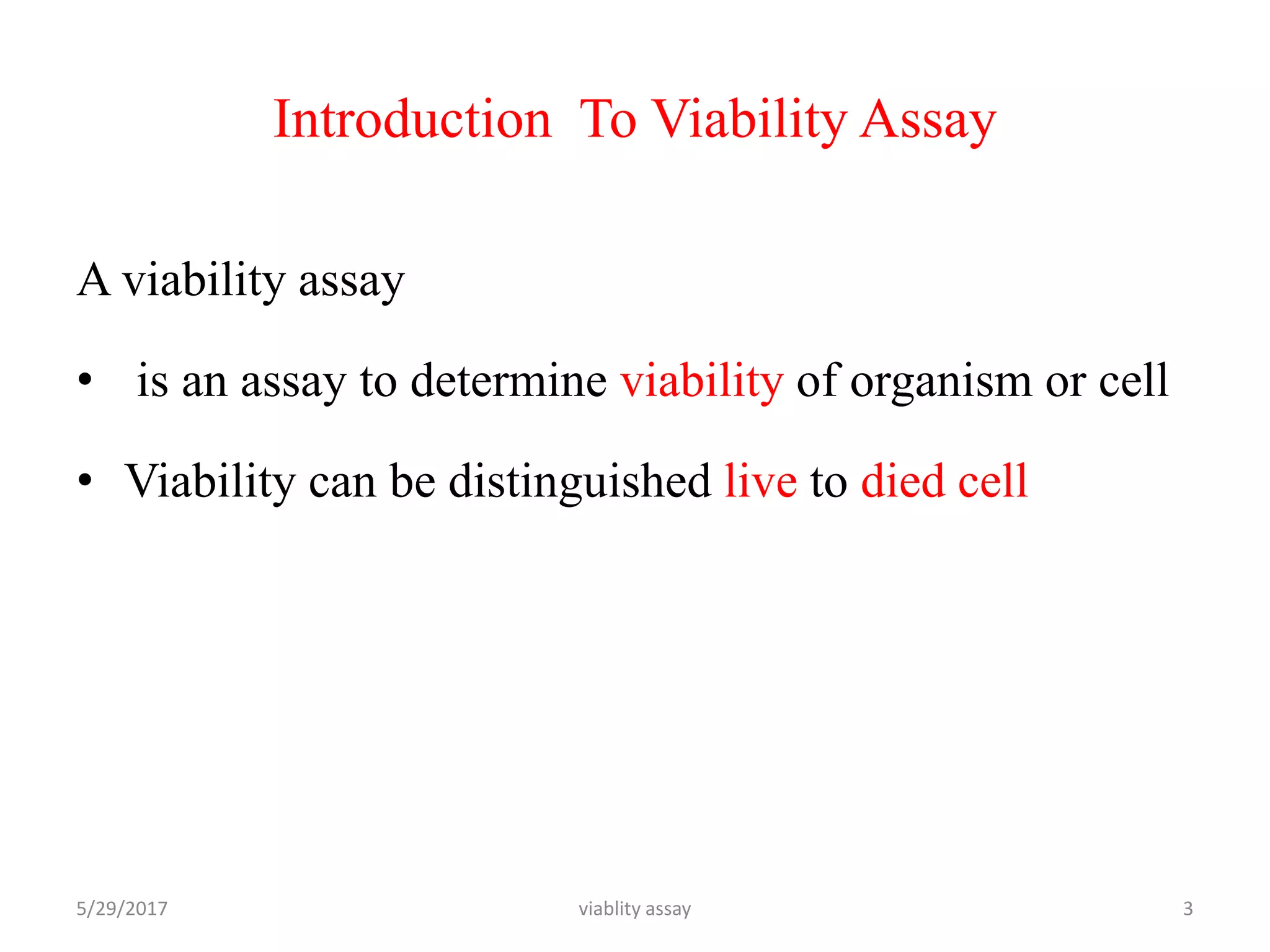 Introduction To Viability Assay
A viability assay
• is an assay to determine viability of organism or cell
• Viability can be distinguished live to died cell
5/29/2017 viablity assay 3
 