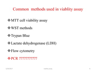 Common methods used in viablity assay
MTT cell viability assay
WST methods
Trypan Blue
Lactate dehydrogenase (LDH)
Flow cytometry
PCR ???????????
5/29/2017 viablity assay 8
 