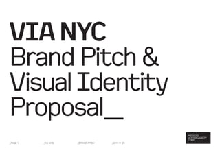 VIA NYC
Brand Pitch &
Visual Identity
Proposal_
_PaGE 1   _Via nYc   _Brand Pitch   _2011-11-29
 