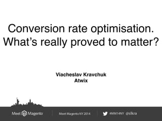 Conversion rate optimisation. ! 
What’s really proved to matter? 
Viacheslav Kravchuk! 
Atwix 
 
