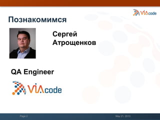 Познакомимся
May 21, 2013Page 2
Сергей
Атрощенков
QA Engineer
 