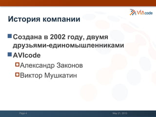 История компании
Создана в 2002 году, двумя
друзьями-единомышленниками
AVIcode
Александр Законов
Виктор Мушкатин
May 21, 2013Page 4
 