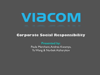 Presented by:
Paula Merchant,Andrea Kwamya,
Yu Wang & Nurbek Aizharykov
Corporate Social Responsibility
 