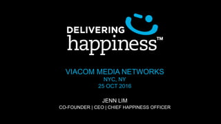 VIACOM MEDIA NETWORKS
NYC, NY
25 OCT 2016
JENN LIM
CO-FOUNDER | CEO | CHIEF HAPPINESS OFFICER
 