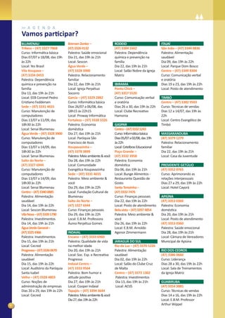 A G E N D A
    Vamos participar?
    BLUMENAU                       Bremen Zenter –                  RODEIO                         ITAJAÍ
    Tribess – (47) 3327 7868       (47) 3326 0132                   (47) 3384 1662                 São João – (47) 3344 0836
    Curso: Informática básica      Palestra: Saúde emocional        Palestra: Dependência          Palestra: Alimentação
    Dias 07/07 a 18/08, das 19h    Dia 21, das 19h às 21h           química e prevenção na         saudável
    às 22h                         Local: Sescon                    família                        Dia 09, das 19h às 22h
    Local: Yes Brasil              Água Verde –                     Dia 22, das 19h às 21h         Local: Parque Dom Bosco
    Vila Itoupava –                (47) 3328 3900                   Local: Salão Nobre da Igreja   Centro – (47) 3349 8304
    (47) 3334 0453                 Palestra: Relacionamento         Matriz                         Curso: Comunicação verbal
    Palestra: Dependência          familiar                                                        e oratória
    química e prevenção na         Dia 22, das 19h às 21h           IBIRAMA                        Dias 19 a 23, das 19h às 22h
    família                        Local: Igreja Perpétuo           Ponto Chick –                  Local: Posto de atendimento
    Dia 13, das 19h às 21h         Socorro                          (47) 3357 5520
    Local: EEB Coronel Pedro       Garcia – (47) 3329 2882          Curso: Comunicação verbal      TIMBÓ
    Cristiano Feddersen            Curso: Informática básica        e oratória                     Centro – (47) 3382 9503
    Sede – (47) 3331 4655          Dias 26/07 a 06/08, das          Dias 26 a 30, das 19h às 22h   Curso: Técnicas de vendas
    Curso: Manutenção de           18h15 às 22h15                   Local: Clube Recreativo        Dias 12 a 14/07, das 19h às
    computadores                   Local: Proway Informática        Hamonia                        22h
    Dias 13/07 a 11/09, das        Fortaleza – (47) 3338 3326                                      Local: Centro Evangélico de
    18h30 às 22h                   Palestra: Economia               GASPAR                         Timbó
    Local: Senai Blumenau          doméstica                        Centro – (47) 3332 1243
    Água Verde – (47) 3328 3900    Dia 27, das 19h às 21h           Curso: Informática básica      MASSARANDUBA
    Curso: Manutenção de           Local: Paróquia São              Dias 05/07 a 02/08, das 19h    (47) 3379 1279
    computadores                   Francisco de Assis               às 22h                         Palestra: Relacionamento
    Dias 13/07 a 14/09, das        Itoupavazinha –                  Local: Cetelbras Educacional   familiar
    18h30 às 22h                   (47) 3378 3899                   Poço Grande –                  Dia 22, das 19h às 21h
    Local: Senai Blumenau          Palestra: Meio ambiente & você   (47) 3332 3958                 Local: Casa da Juventude
    Salto do Norte –               Dia 28, das 19h às 22h           Palestra: Economia
    (47) 3327 6944                 Local: Comunidade                doméstica                      PRESIDENTE GETÚLIO
    Curso: Manutenção de           Evangélica Itoupavazinha         Dia 06, das 19h às 21h         (47) 3352 0765
    computadores                   Sede – (47) 3331 4655            Local: Bunge Alimentos -       Curso: Aprimorando as
    Dias 13/07 a 14/09, das        Palestra: Meio ambiente &        Restaurante Questão de         relações interpessoais
    18h30 às 22h                   você                             Gosto                          Dias 27 a 29, das 19h às 22h
    Local: Senai Blumenau          Dia 29, das 19h às 22h           Santa Terezinha –              Local: Hotel Cayorá
    Centro – (47) 3340 0885        Local: Fundação Cultural de      (47) 3332 7476
    Palestra: Alimentação          Blumenau                         Curso: Finanças pessoais       APIÚNA
    saudável                       Salto do Norte –                 Dia 22, das 19h às 22h         (47) 3353 0360
    Dia 14, das 19h às 22h         (47) 3327 6944                   Local: Posto de atendimento    Palestra: Economia
    Local: Sescon Blumenau         Curso: Finanças pessoais         Bela vista – (47) 3397 4854    doméstica
    Vila Nova – (47) 3339 1790     Dia 29, das 19h às 22h           Palestra: Meio ambiente &      Dia 20, das 19h às 21h
    Palestra: Investimentos        Local: E.B.M. Professora         você                           Local: Posto de atendimento
    Dia 14, das 19h às 21h         Áurea Perpétua Gomes             Dia 26, das 19h às 22h         (47) 3353 0360
    Água Verde General –                                            Local: E.B.M. Arnoldo          Palestra: Saúde emocional
    (47) 3325 4366                 INDAIAL                          Agenor Zimmermann              Dia 28, das 19h às 21h
    Palestra: Investimentos        Encano – (47) 3333 6960                                         Local: Câmara de Vereadores
    Dia 15, das 19h às 21h         Palestra: Qualidade de vida      JARAGUÁ DO SUL                 Municipal de Apiúna
    Local: Cecred                  na melhor idade                  Rio da Luz – (47) 3370 5226
    Progresso – (47) 3336 0670     Dia 20, das 19h às 21h           Palestra: Alimentação          RIO DOS CEDROS
    Palestra: Alimentação          Local: Soc. Esp. e Recreativa    saudável                       (47) 3386 0660
    saudável                       Progresso                        Dia 02, das 19h às 22h         Curso: Liderança
    Dia 15, das 19h às 22h         Indaial Centro –                 Local: Salão do Clube Cruz     Dias 28 a 30, das 19h às 22h
    Local: Auditório da Paróquia   (47) 3333 9564                   de Malta                       Local: Sala de Treinamentos
    Santa Isabel                   Palestra: Bom humor e            Centro – (47) 3372 1302        da Igreja Matriz
    Velha – (47) 3328 4803         atitude positiva                  Palestra: Investimentos
    Curso: Noções de               Dia 27, das 19h às 21h            Dia 13, das 19h às 21h        GUABIRUBA
    administração de empresas      Local: Cooper Indaial             Local: ACIJS                  (47) 3354 3885
    Dias 20 a 29, das 19h às 22h   Tapajós – (47) 3394 3644                                        Curso: Técnicas de vendas
    Local: Cecred                  Palestra: Meio ambiente & você                                  Dias 14 a 16, das 19h às 22h
                                   Dia 27, das 19h às 22h                                          Local: E.B.M. Professor
6                                                                                                  Arthur Wippel
 