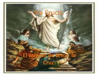 Via Crucis.
El camino de Jesús la
Cruz.
 