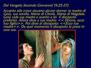 Dal Vangelo Secondo Giovanni( 19,25-27) Accanto alla croce stavano alcune donne: la madre di Gesù, sua sorella, Maria di C...