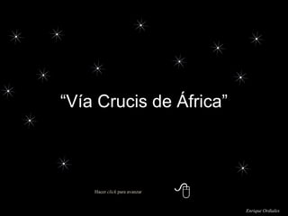 “ Vía Crucis de África” Enrique Ordiales Hacer  click  para avanzar 
