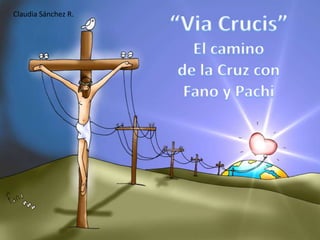 Claudia Sánchez R. “Via Crucis” El camino  de la Cruz con Fano y Pachi 