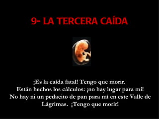 9- LA TERCERA CAÍDA ¡Es la caída fatal! Tengo que morir.  Están hechos los cálculos: ¡no hay lugar para mí! No hay ni un pedacito de pan para mí en este Valle de Lágrimas.  ¡Tengo que morir! 