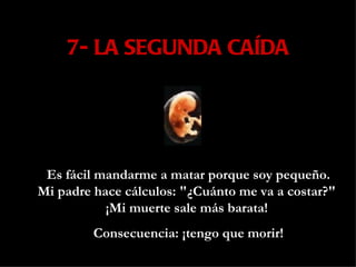 7- LA SEGUNDA CAÍDA Es fácil mandarme a matar porque soy pequeño. Mi padre hace cálculos: "¿Cuánto me va a costar?"  ¡Mi muerte sale más barata!  Consecuencia: ¡tengo que morir! 