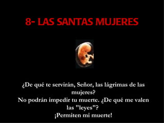 8- LAS SANTAS MUJERES ¿De qué te servirán, Señor, las lágrimas de las mujeres? No podrán impedir tu muerte. ¿De qué me valen las "leyes"?  ¡Permiten mi muerte! 