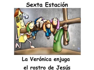 Sexta Estación <ul><li>La Verónica enjuga  </li></ul><ul><li>el rostro de Jesús </li></ul>