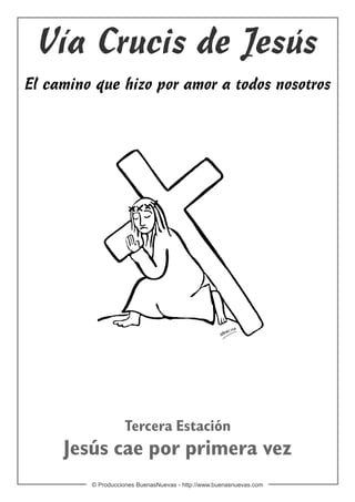 Vía Crucis de Jesús
El camino que hizo por amor a todos nosotros




                   Tercera Estación
     Jesús cae por primera vez
         © Producciones BuenasNuevas - http://www.buenasnuevas.com
 