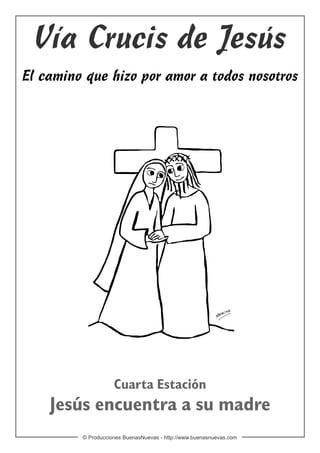 Vía Crucis de Jesús
El camino que hizo por amor a todos nosotros




                    Cuarta Estación
    Jesús encuentra a su madre
         © Producciones BuenasNuevas - http://www.buenasnuevas.com
 