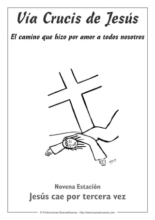 Vía Crucis de Jesús
El camino que hizo por amor a todos nosotros




                    Novena Estación
      Jesús cae por tercera vez
         © Producciones BuenasNuevas - http://www.buenasnuevas.com
 