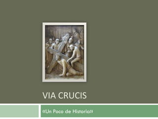 VIA CRUCIS
«Un Poco de Historia»
 