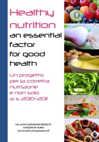 Healthy
nutrition
an essential
factor
for good
health
Un progetto
per la corretta
nutrizione
e non solo
a. s. 2010-2011



  I.I.S. SAN GIOVANNI BOSCO
          VIADANA (MN)
      www.istitutosgbosco.it
 