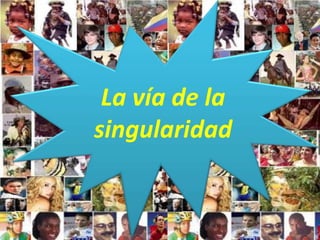 La vía de la
singularidad
 