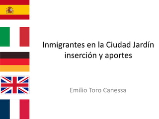 Inmigrantes en la Ciudad Jardín
inserción y aportes
Emilio Toro Canessa
 