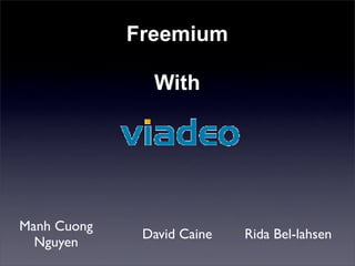 Freemium

               With




Manh Cuong
              David Caine   Rida Bel-lahsen
  Nguyen
 