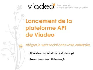 Your network is more powerful than you think  Lancement de la plateforme API de Viadeo Intégrer le web social dans votre entreprise  N’hésitez pas à twitter : #viadeoapi Suivez-nous sur : @viadeo_fr  