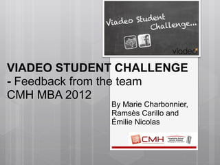 VIADEO STUDENT CHALLENGE -  Feedback from the team  CMH MBA 2012 By Marie Charbonnier, Ramsès Carillo and  Émilie Nicolas 