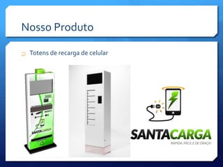 Nosso Produto
 Totens de recarga de celular
 
