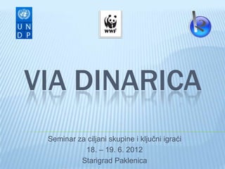 VIA DINARICA
 Seminar za ciljani skupine i ključni igraći
           18. – 19. 6. 2012
          Starigrad Paklenica
 