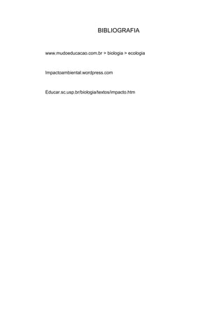 BIBLIOGRAFIA


www.mudoeducacao.com.br > biologia > ecologia



Impactoambiental.wordpress.com



Educar.sc.usp.br/biologia/textos/impacto.htm
 