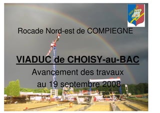 Rocade Nord-est de COMPIEGNE


VIADUC de CHOISY-au-BAC
   Avancement des travaux
    au 19 septembre 2008
 