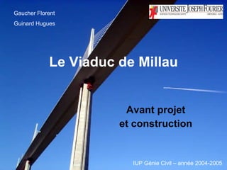 Le Viaduc de Millau Avant projet  et construction   Gaucher Florent  Guinard Hugues IUP Génie Civil – année 2004-2005 