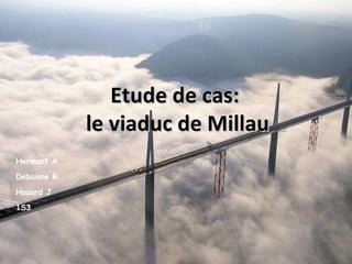 Etude de cas: le viaduc de Millau Hermant A Debuisne R Houard J 1S3 