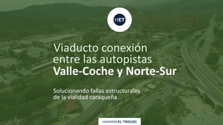 Solucionando fallas estructurales
de la vialidad caraqueña
Valle-Coche y Norte-Sur
Viaducto conexión
entre las autopistas
 