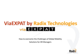 ViaEXPAT by Radix Technologies

      How to overcome the Challenges of Global Mobility
                 Solutions for HR Managers
 