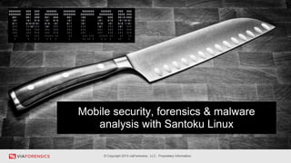 *
© Copyright 2013 viaForensics, LLC. Proprietary Information.
Mobile security, forensics & malware
analysis with Santoku Linux
 