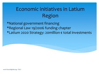 Economic initiatives in Latium
Region
www.futurodigitale.org - ITALY
*National government financing
*Regional Law 19/2006 ...
