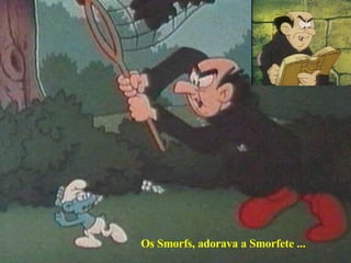 Os Smorfs, adorava a Smorfete ... 