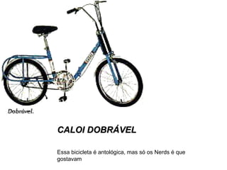 CALOI DOBRÁVEL Essa bicicleta é antológica, mas só os Nerds é que gostavam 