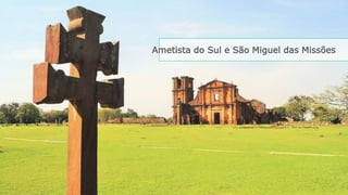 Ametista do Sul e São Miguel das Missões 
 