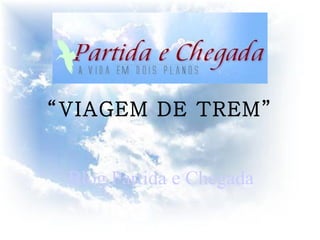 Blog Partida e Chegada “ VIAGEM DE TREM”   