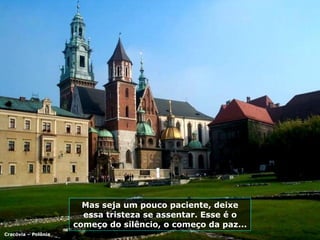 Mas seja um pouco paciente, deixe essa tristeza se assentar. Esse é o começo do silêncio, o começo da paz... Cracóvia – Polônia 