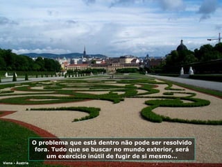 O problema que está dentro não pode ser resolvido fora. Tudo que se buscar no mundo exterior, será um exercício inútil de fugir de si mesmo... Viena - Áustria 