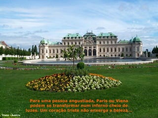 Para uma pessoa angustiada, Paris ou Viena podem se transformar num inferno cheio de luzes. Um coração triste não enxerga a beleza... Viena - Áustria 