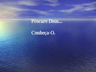 Procure Deus... Conheça-O. 