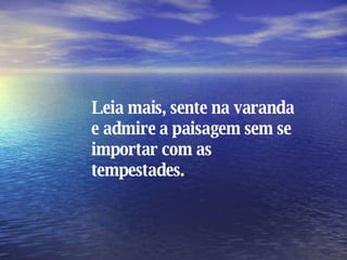 Leia mais, sente na varanda e admire a paisagem sem se importar com as tempestades. 