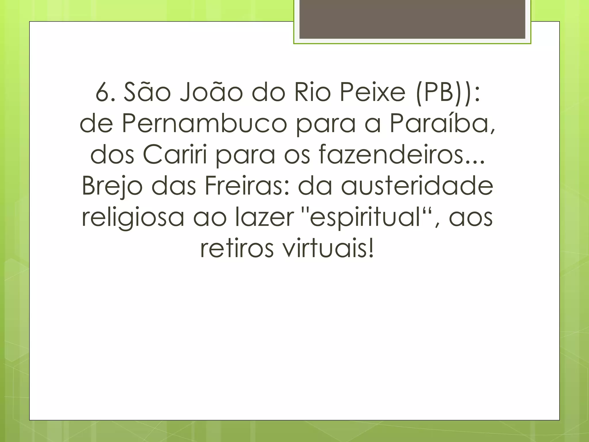 6. São João do Rio Peixe (PB)): de Pernambuco para a Paraíba, dos Cariri para os fazendeiros... Brejo das Freiras: da austeridade religiosa ao lazer "espiritual“, aos retiros virtuais! 