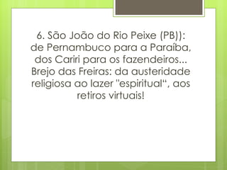 6. São João do Rio Peixe (PB)): de Pernambuco para a Paraíba, dos Cariri para os fazendeiros... Brejo das Freiras: da austeridade religiosa ao lazer "espiritual“, aos retiros virtuais! 